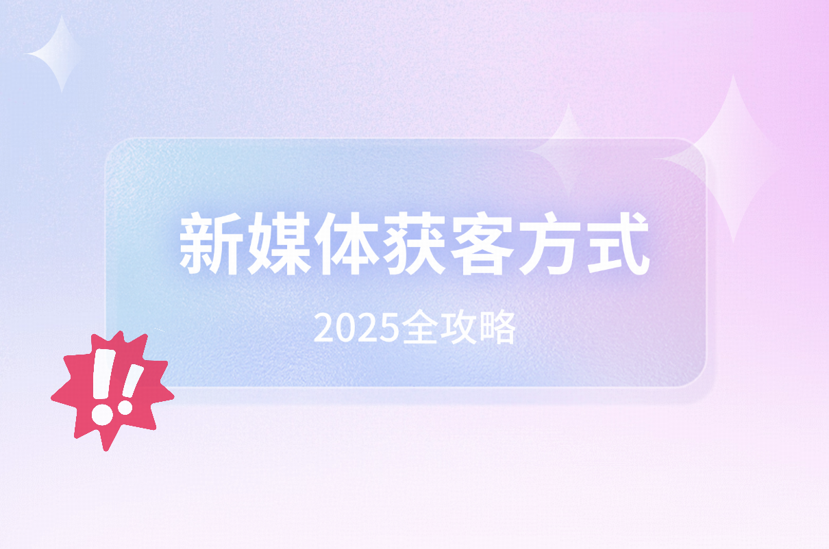 新媒体获客方式2025全攻略：打造企业增长新引擎
