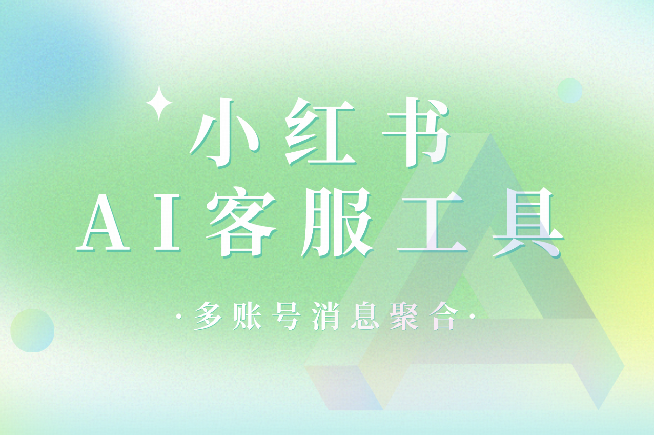 小红书AI客服工具的价值：企业私信获客与留资攻略