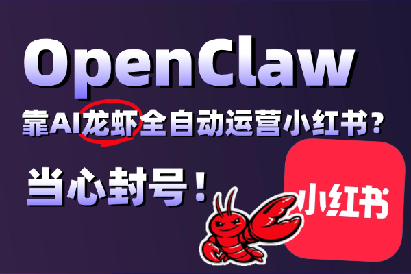 靠AI“龙虾”全自动运营小红书？ 当天发文，当天封号！