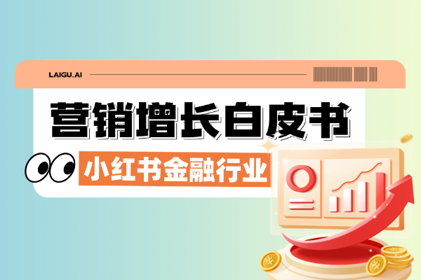 从“人感投资”到“全链路提效”｜来鼓AI发布小红书金融行业营销增长白皮书