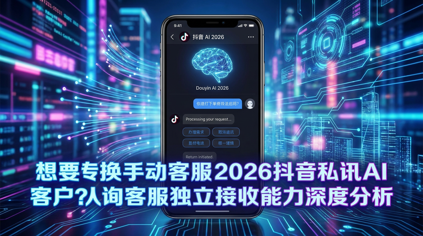人工客服降本？2026年抖音私信AI客服独立接待能力深度解析